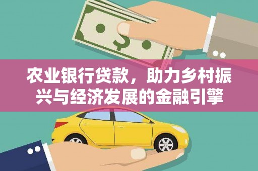 梁平农业银行贷款，助力乡村振兴与经济发展的金融引擎