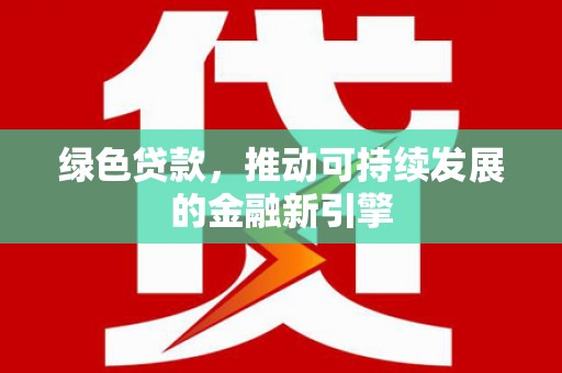 梁平绿色贷款，推动可持续发展的金融新引擎