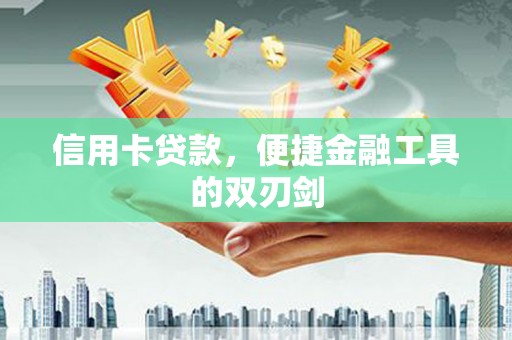梁平信用卡贷款，便捷金融工具的双刃剑