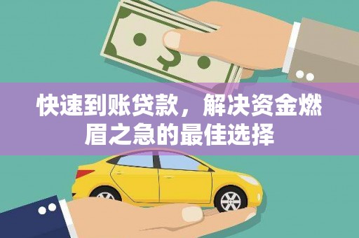 梁平快速到账贷款，解决资金燃眉之急的最佳选择