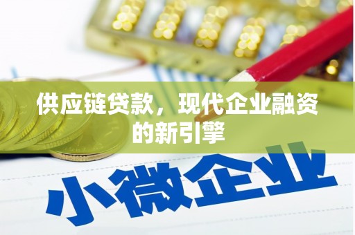 梁平供应链贷款，现代企业融资的新引擎