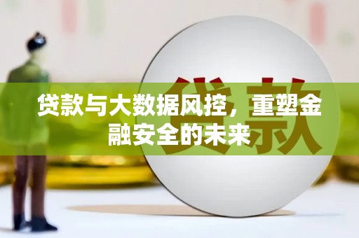 梁平贷款与大数据风控，重塑金融安全的未来