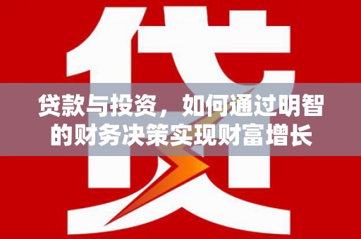 梁平贷款与投资，如何通过明智的财务决策实现财富增长