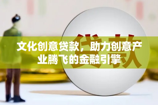 梁平文化创意贷款，助力创意产业腾飞的金融引擎