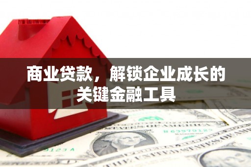 梁平商业贷款，解锁企业成长的关键金融工具