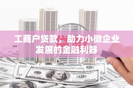 梁平工商户贷款，助力小微企业发展的金融利器