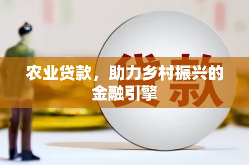 梁平农业贷款，助力乡村振兴的金融引擎
