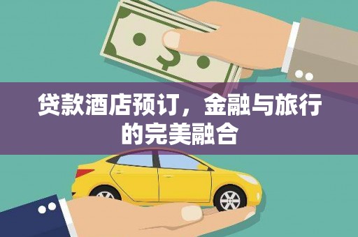 梁平贷款酒店预订，金融与旅行的完美融合
