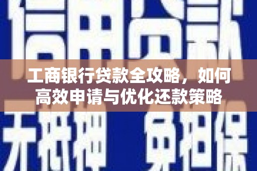 梁平工商银行贷款全攻略，如何高效申请与优化还款策略