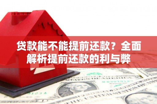 梁平贷款能不能提前还款？全面解析提前还款的利与弊