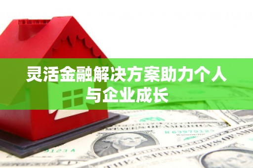 梁平灵活金融解决方案助力个人与企业成长