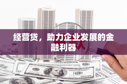 梁平经营贷，助力企业发展的金融利器