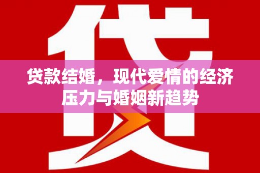 梁平贷款结婚，现代爱情的经济压力与婚姻新趋势