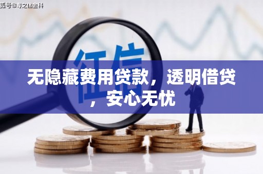 梁平无隐藏费用贷款，透明借贷，安心无忧