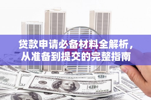 梁平贷款申请必备材料全解析，从准备到提交的完整指南