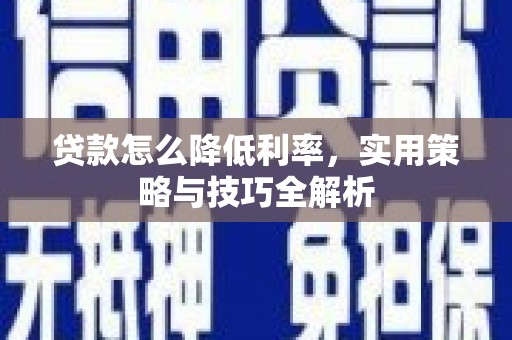 梁平贷款怎么降低利率，实用策略与技巧全解析