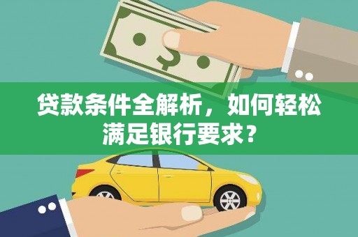 梁平贷款条件全解析，如何轻松满足银行要求？