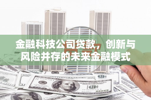 梁平金融科技公司贷款，创新与风险并存的未来金融模式