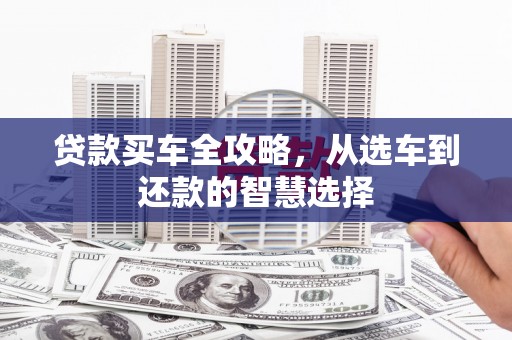 梁平贷款买车全攻略，从选车到还款的智慧选择