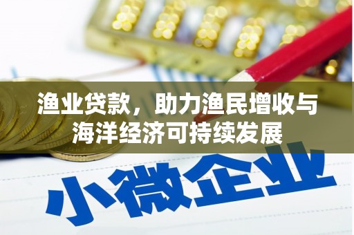 梁平渔业贷款，助力渔民增收与海洋经济可持续发展