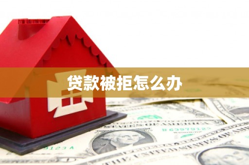 梁平贷款被拒怎么办