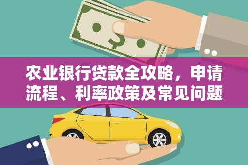 梁平农业银行贷款全攻略，申请流程、利率政策及常见问题解析