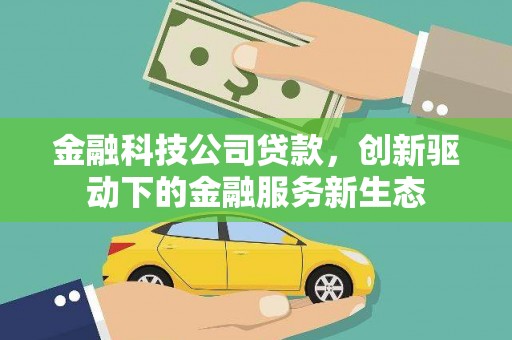 梁平金融科技公司贷款，创新驱动下的金融服务新生态