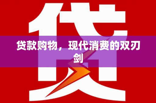 梁平贷款购物，现代消费的双刃剑