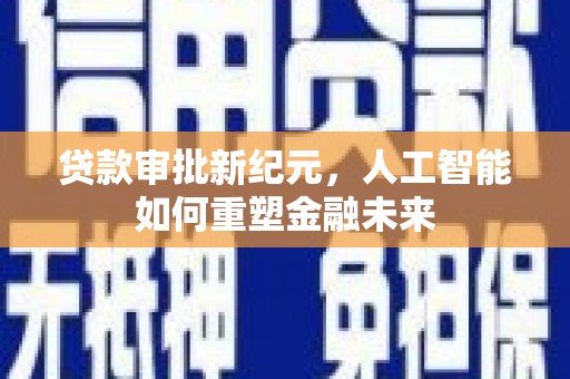 梁平贷款审批新纪元，人工智能如何重塑金融未来