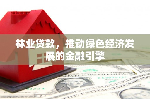 梁平林业贷款，推动绿色经济发展的金融引擎