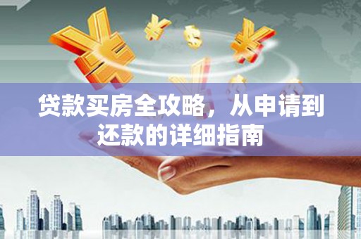 梁平贷款买房全攻略，从申请到还款的详细指南