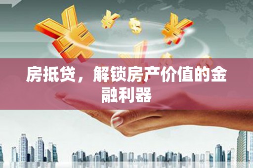 梁平房抵贷，解锁房产价值的金融利器