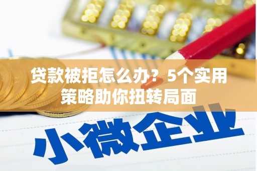 梁平贷款被拒怎么办？5个实用策略助你扭转局面