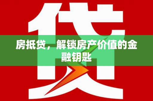 梁平房抵贷，解锁房产价值的金融钥匙