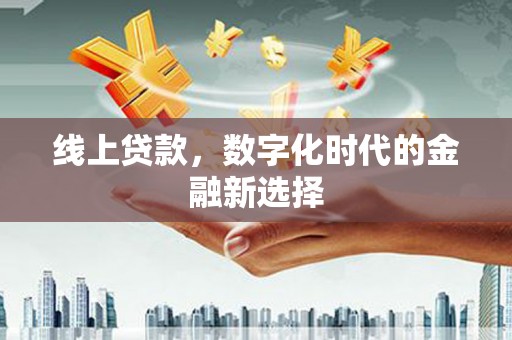梁平线上贷款，数字化时代的金融新选择
