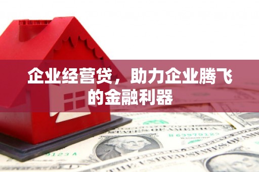 梁平企业经营贷，助力企业腾飞的金融利器
