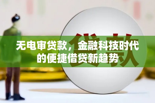 梁平无电审贷款，金融科技时代的便捷借贷新趋势