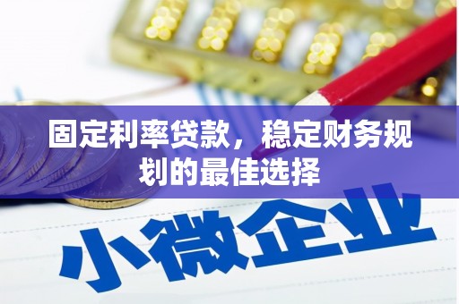 梁平固定利率贷款，稳定财务规划的最佳选择