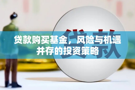梁平贷款购买基金，风险与机遇并存的投资策略