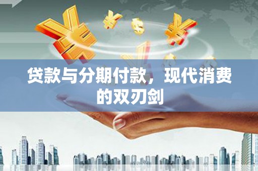 梁平贷款与分期付款，现代消费的双刃剑