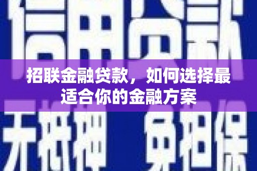 梁平招联金融贷款，如何选择最适合你的金融方案