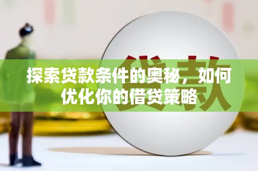 梁平探索贷款条件的奥秘，如何优化你的借贷策略