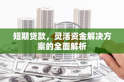 梁平短期贷款，灵活资金解决方案的全面解析