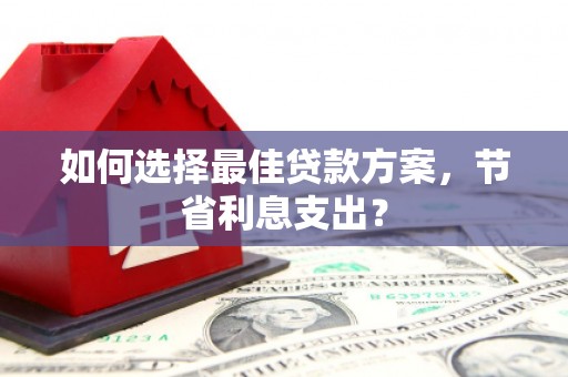 梁平如何选择最佳贷款方案，节省利息支出？