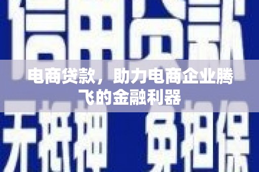 梁平电商贷款，助力电商企业腾飞的金融利器