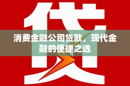 梁平消费金融公司贷款，现代金融的便捷之选