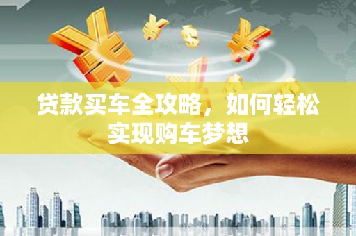 梁平贷款买车全攻略，如何轻松实现购车梦想