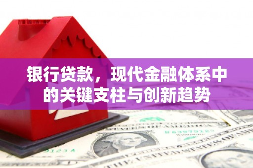 梁平银行贷款，现代金融体系中的关键支柱与创新趋势