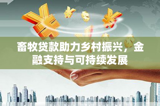 梁平畜牧贷款助力乡村振兴，金融支持与可持续发展