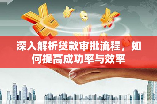 梁平深入解析贷款审批流程，如何提高成功率与效率